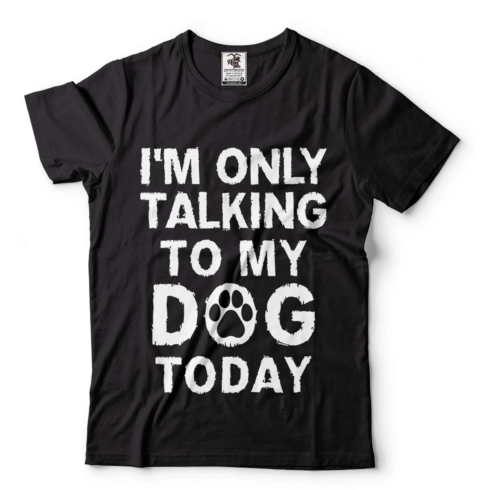 Mens Funny T-shirt I m Only Talking To My Dog Today Shirt Funny Saying Shirt S