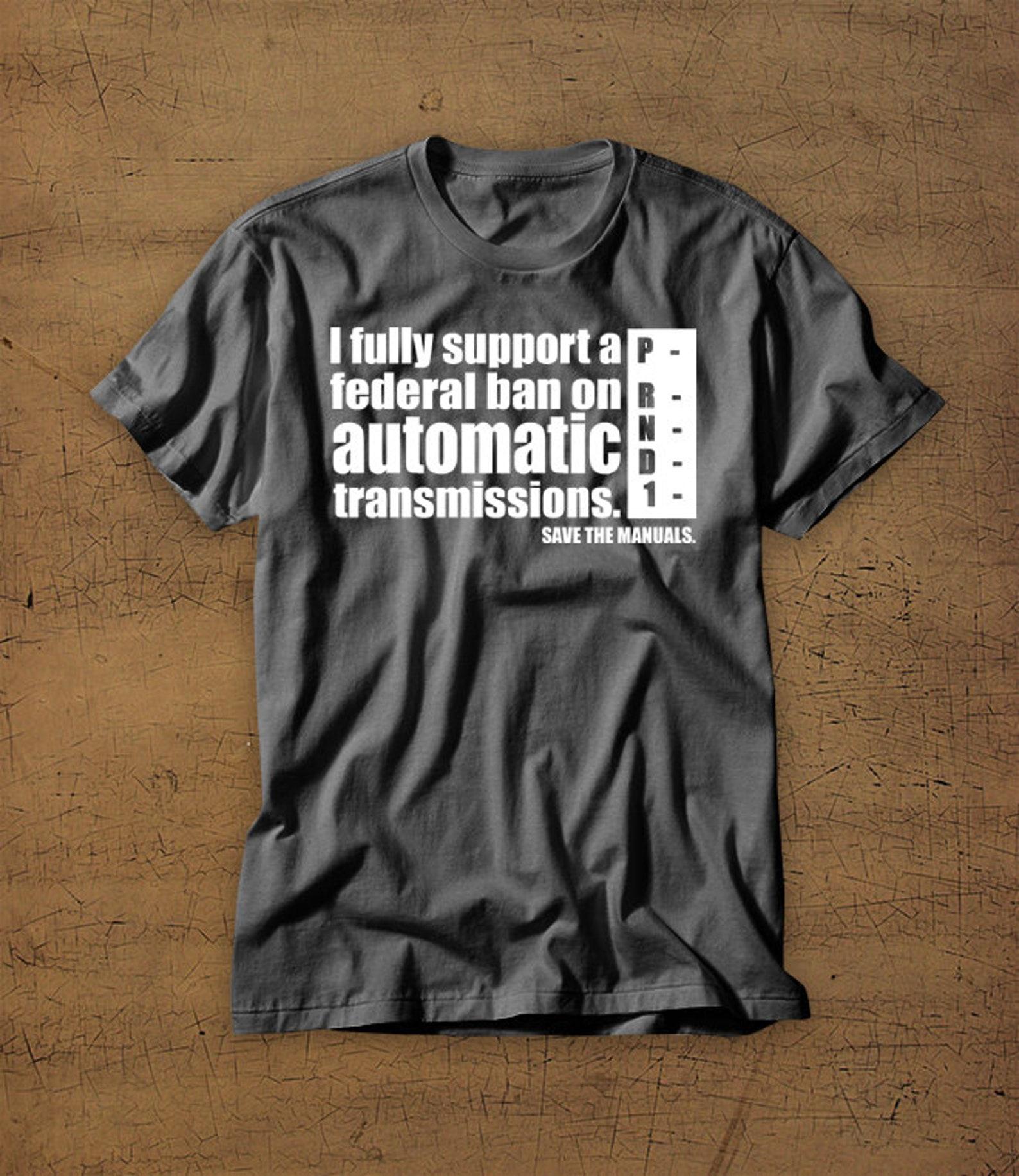 I Fully Support A Federal Ban On Automatic Transmissions | Save The Manuals | Tshirt | Tee | Shirt | Stick Shift | Car | Cars | Enthusiast 3XL