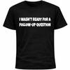I Wasn’t Ready For A Follow-Up Question Shirt | Funny Social Anxiety Humor Tee