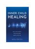 The Inner Child Healing: Heal Your Wounds. Train Your Mind. Create A New You. Book