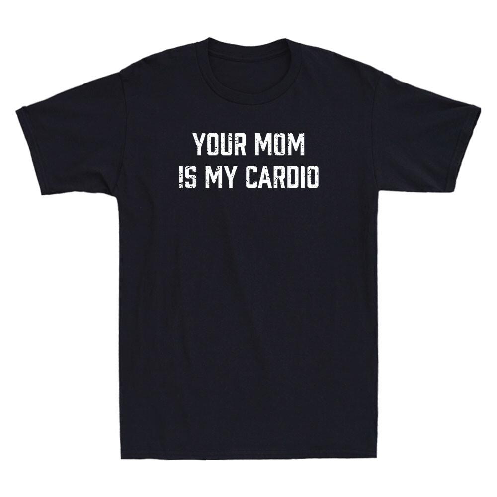 Your Mom Is My Cardio Funny Saying Sarcastic Offensive Sex Joke Men s T-Shirt Unisex T-Shirt L