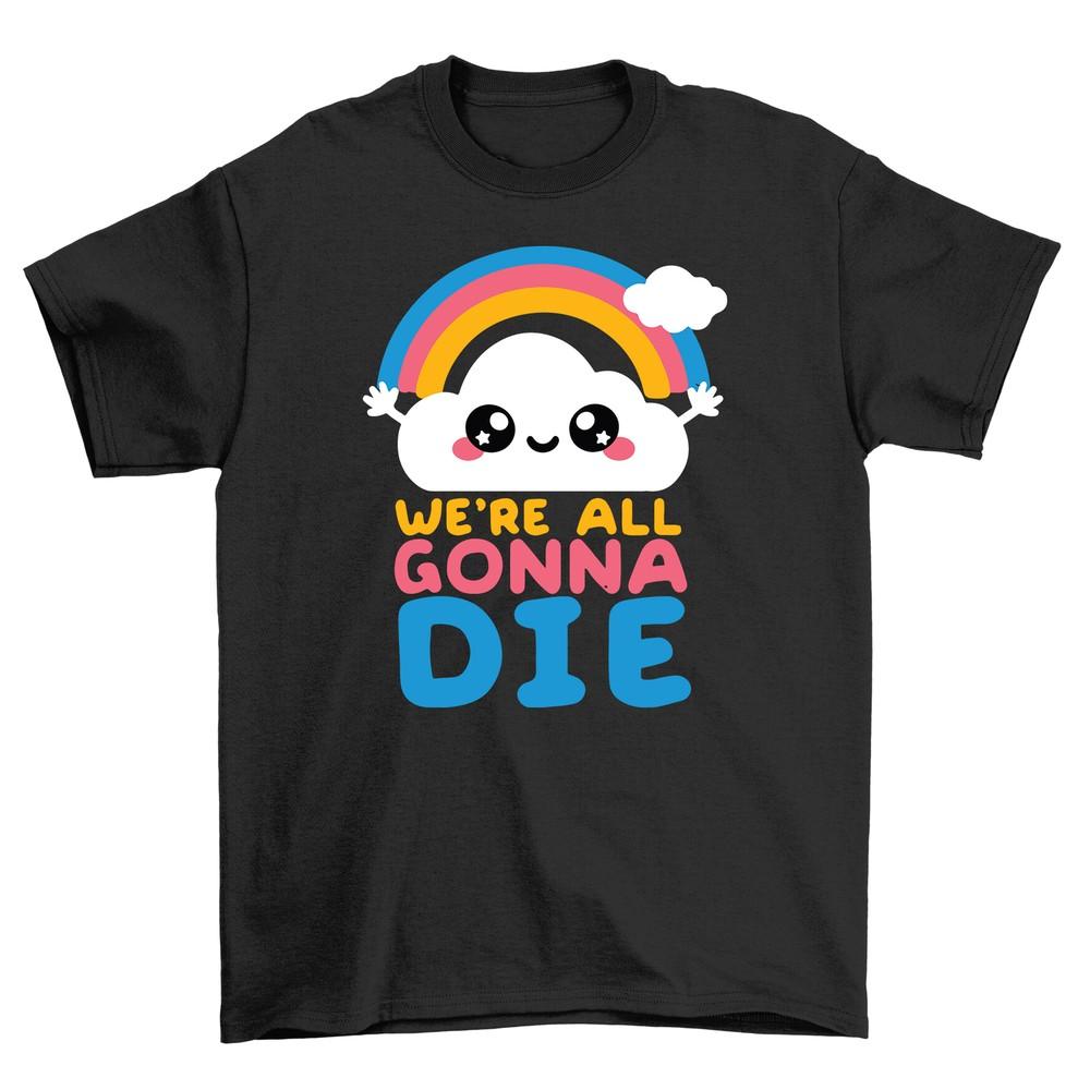 We're All Gunna Die Kawaii - Funny T-shirt of Impending Doom! Unisex Design, 100