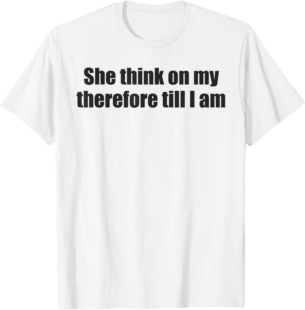 She Think On My Therefore I Am Funny Relationship Quote Meme T-Shirt