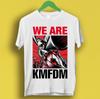 KMFDM Band We Are Heavy Cotton White All Size T Shirt SE395 Unisex T-Shirt