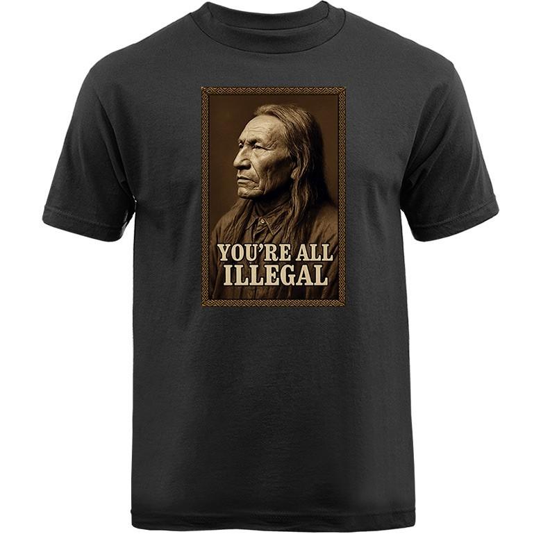The Original Inhabitant First American Speaks You re All Illegal T-shirt Unisex T-Shirt XXXL