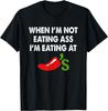 When I'm Not Eating Ass I'm Eating At Chili's Funny T-Shirt