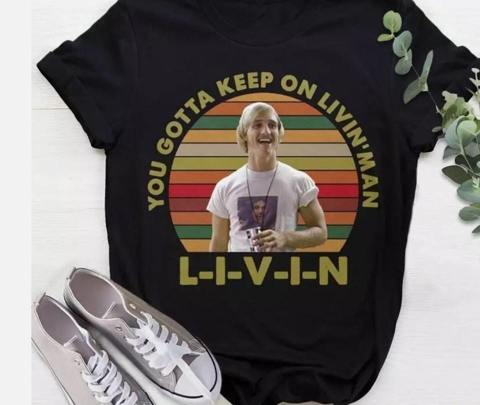 Dazed Shirt, Confused Shirt,You Gotta Keep On Livin T-Shirt S-5XL Q4474 Unisex T-Shirt XL