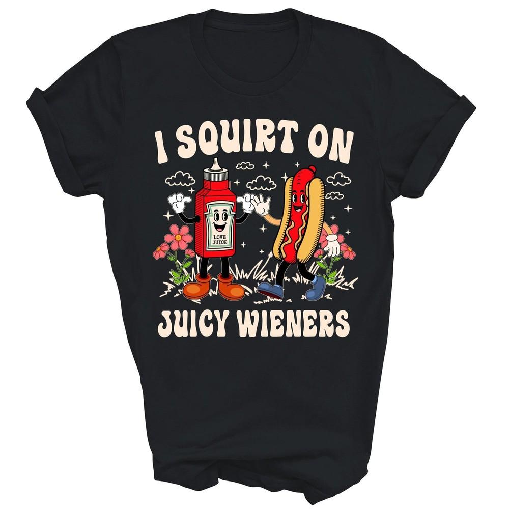 

I Squirt On Juicy Wieners Adult Humor Funny Unisex Shirt Gift L