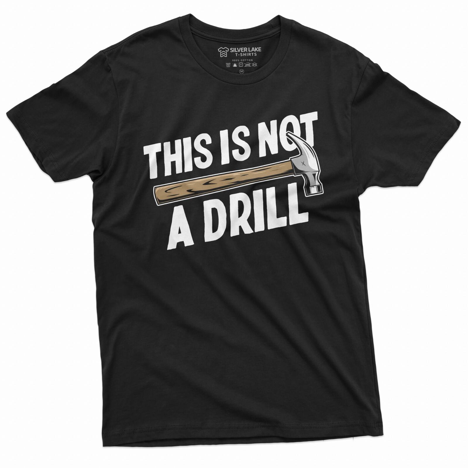 Funny This is not a drill T-shirt Hammer Humor Mens Tee Shirt Birthday Gift tee 3XL