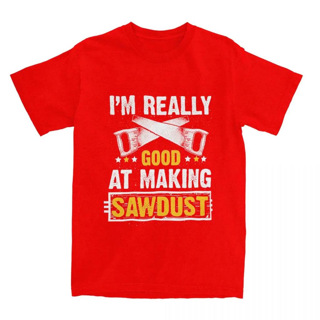 Gift For Wood Worker Carpenter Merch T-Shirts for Men Women I'm Really Good at Making Sawdust Humorous Cotton Classic Clothing