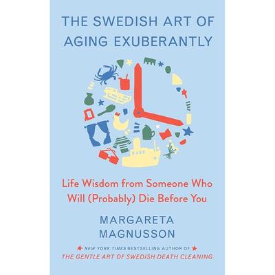 The Swedish Art of Aging Exuberantly: Life Wisdom from Someone Who Will (Probably) Die Before You (The Swedish Art of Living & Dying Series)