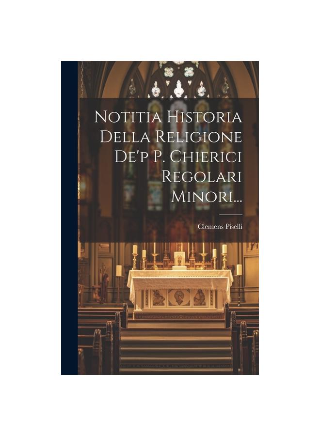 Notitia Historia Della Religione De'p P. Chierici Regolari Minori...