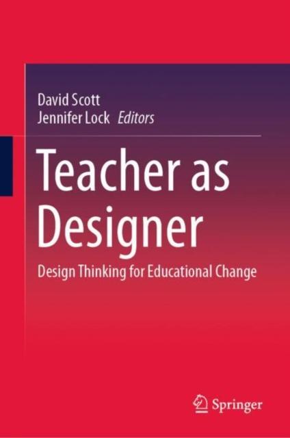 The Teacher As Designer : Design Thinking for Educational Change Book