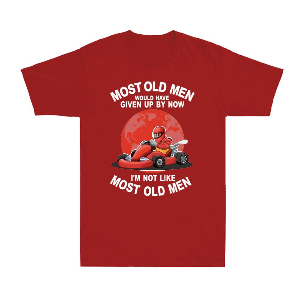 Kart Most Old Unisex Would Have Given By Now Im Not Like Most Old Unisex Gift Tshirt