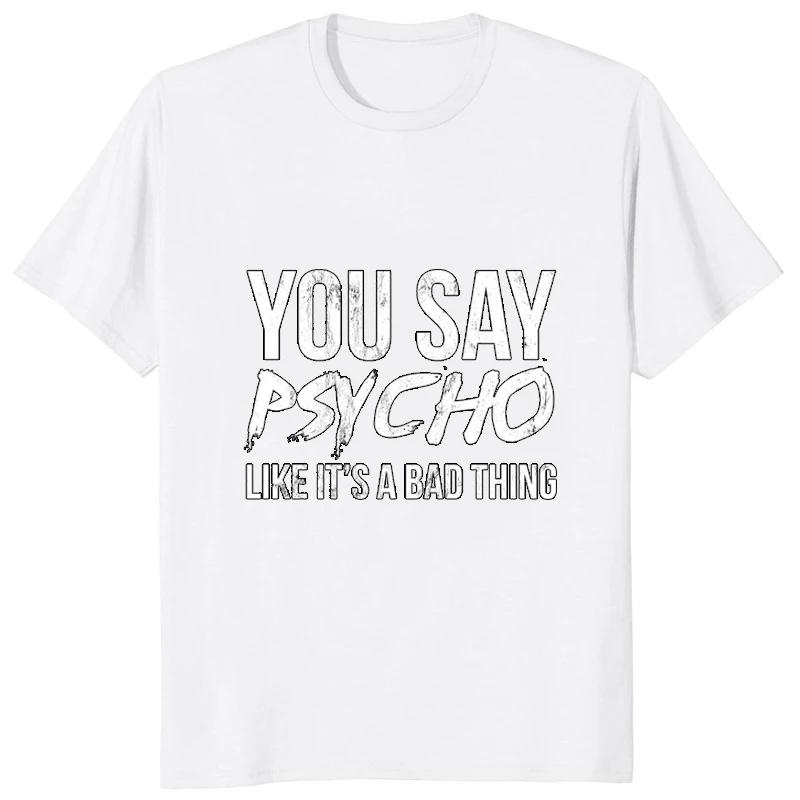 You Say Psycho Like Its A Bad Thing Tshirt Humor Joke Printed Casual Fashion Harajuku Man T Shirt Streetwear Hip Hop Women Tees