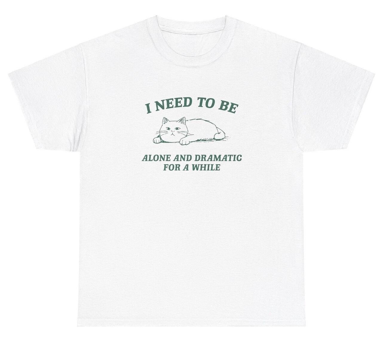 I Need To Be Alone And Dramatic T Shirt Funny Sarcastic Cat Lover Gift Tee 4XL