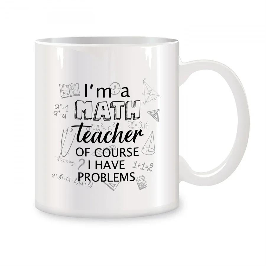 I m a Math Teacher of Course I Have Problems Mug Breakfast Cup Mug for Coffee Original Mugs Ceramic Personalized Gift Funny Cups About 330ml