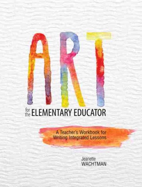 The Art for the Elementary Educator: A Teacher's Workbook for Writing Integrated Lessons Book