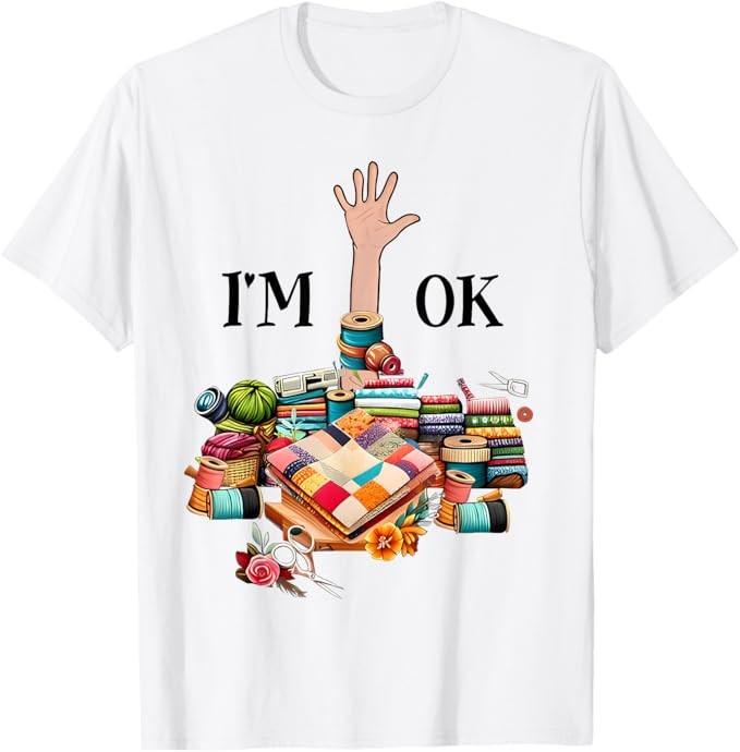 I'm Ok Sewing Quilting For Women Knitting Quilters Sewer T-Shirt S to 5XL