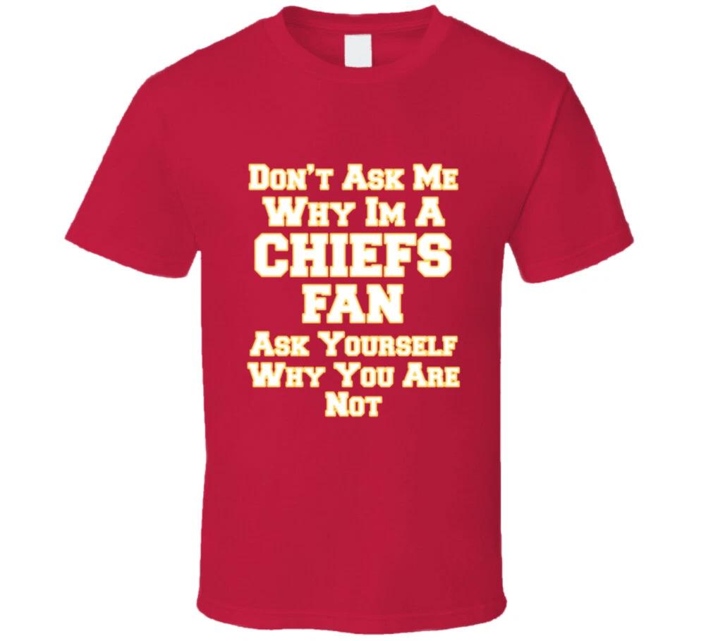 Dont Ask Me Why Im A Chiefs Fan Ask Yourself Why You Are Not Funny T Shirt 3XL