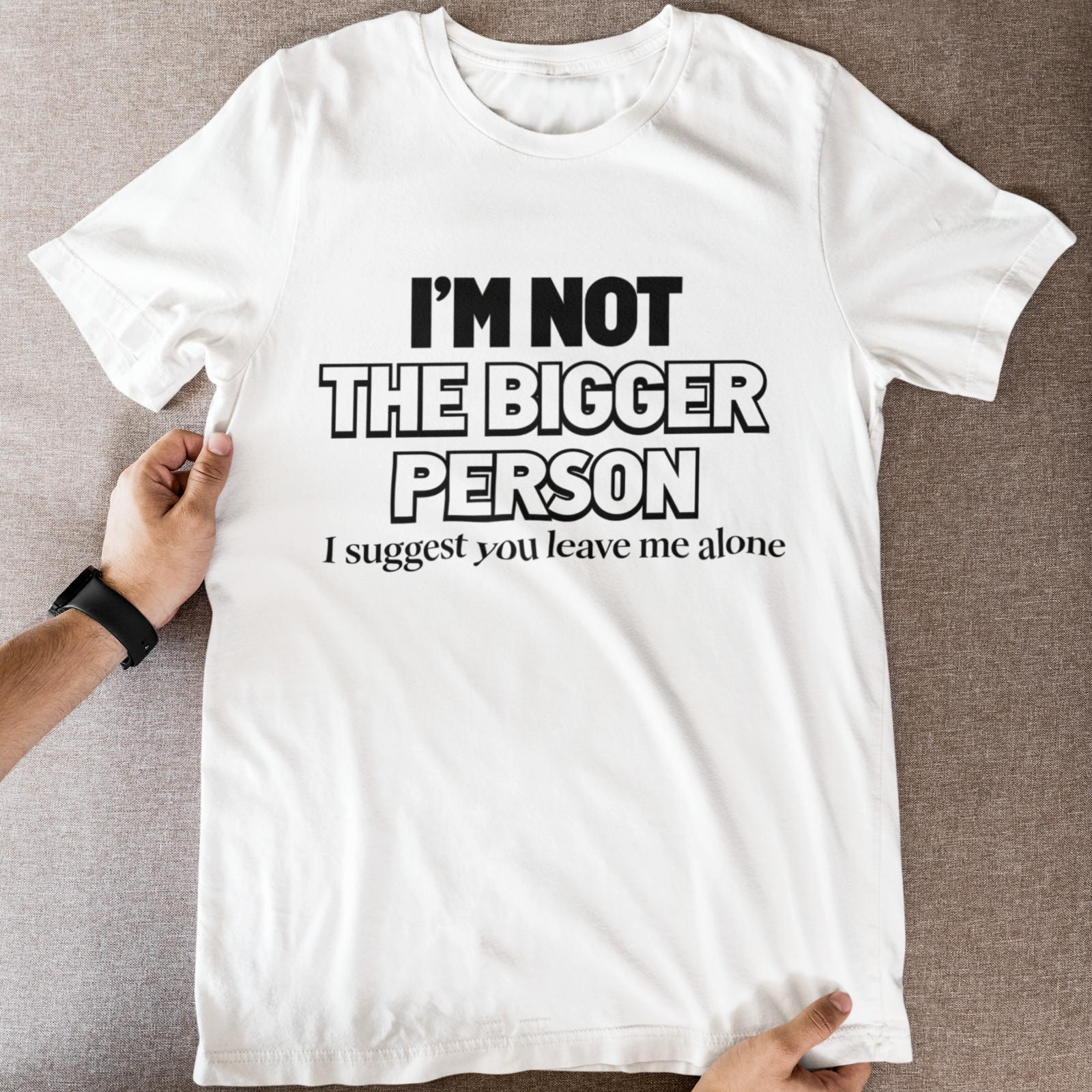 Funny Sarcastic Quote T-Shirt I m Not The Bigger Person Humor Tee Gift S