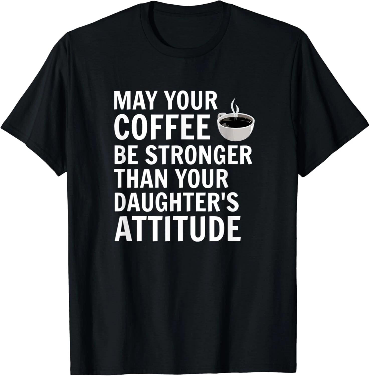 May Your Coffee Be Stronger Than Your Daughters Attitude Gift Unisex T-Shirt 3XL