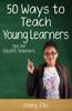 The Fifty Ways To Teach Young Learners : Tips for ESL/EFL Teachers Book