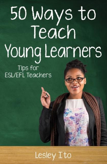 The Fifty Ways To Teach Young Learners : Tips for ESL/EFL Teachers Book