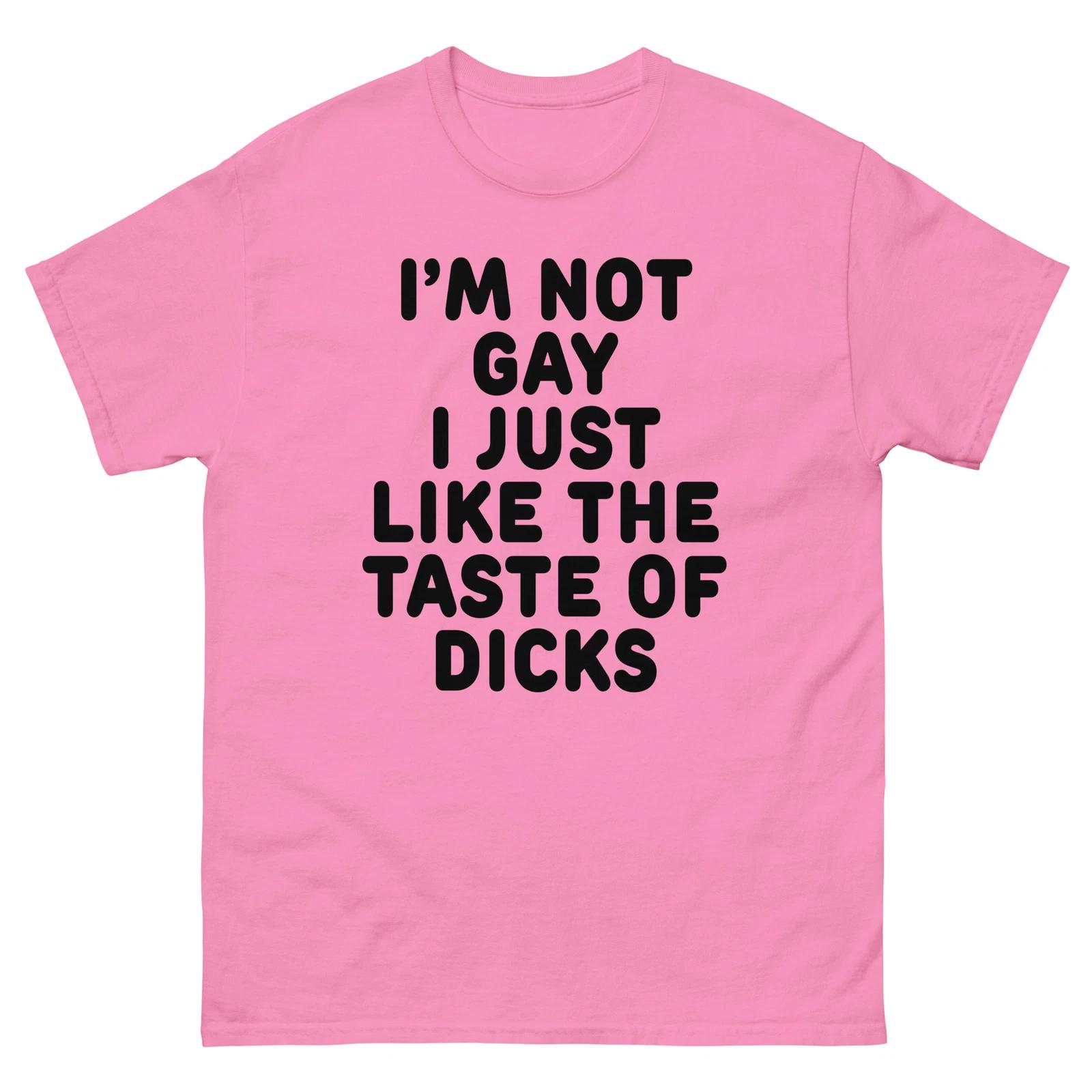 

I m Not Gay I just Like The Taste of Dicks, Funny Gay Design, T-shirt XL