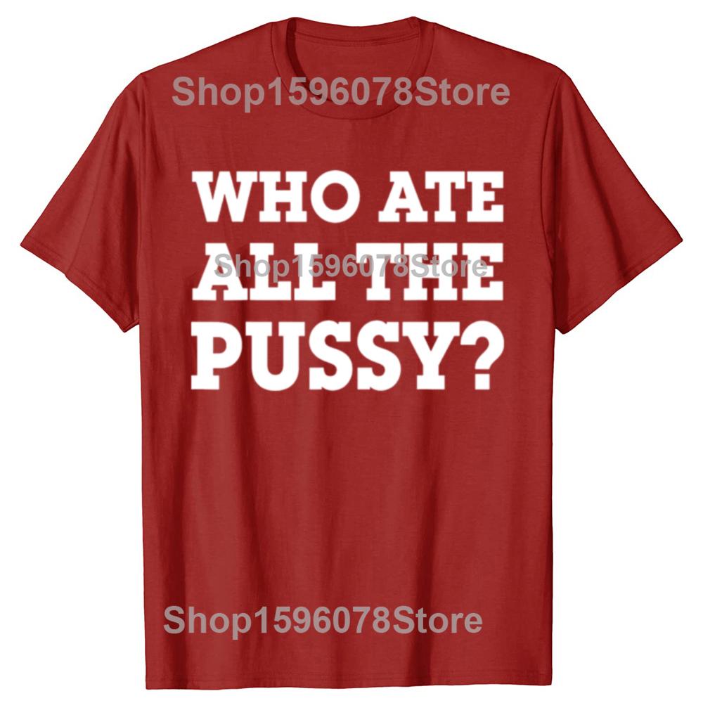 Funny Who Ate All The Pussy Graphic T Shirts Men Women Pure Cotton Humor Streetwear Tee Shirt Short Sleeve Unisex Loose Clothing