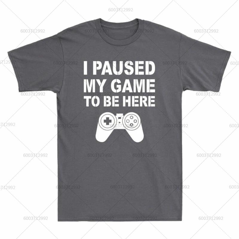 T-Shirt Men's Streetwear I PAUSED MY GAME TO BE HERE Meme Gift Vintage Cotton Short Sleeve Tees Women Oversized Harajuku O-Neck