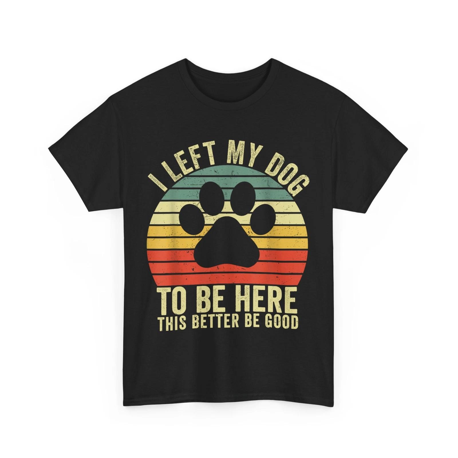 Dog T-shirt, I Left My Dog To Be Here This Better Be Good Vintage Shirt 3XL