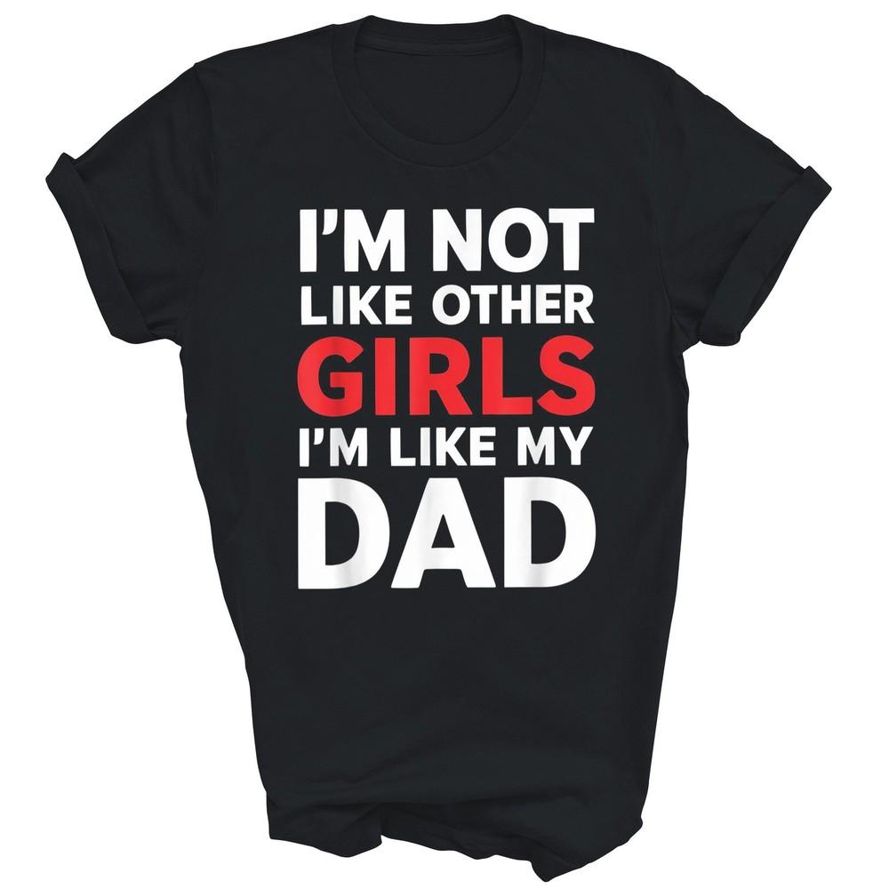 I'm Not Like Other Girls I'm Like My Dad Unisex Shirt Gift