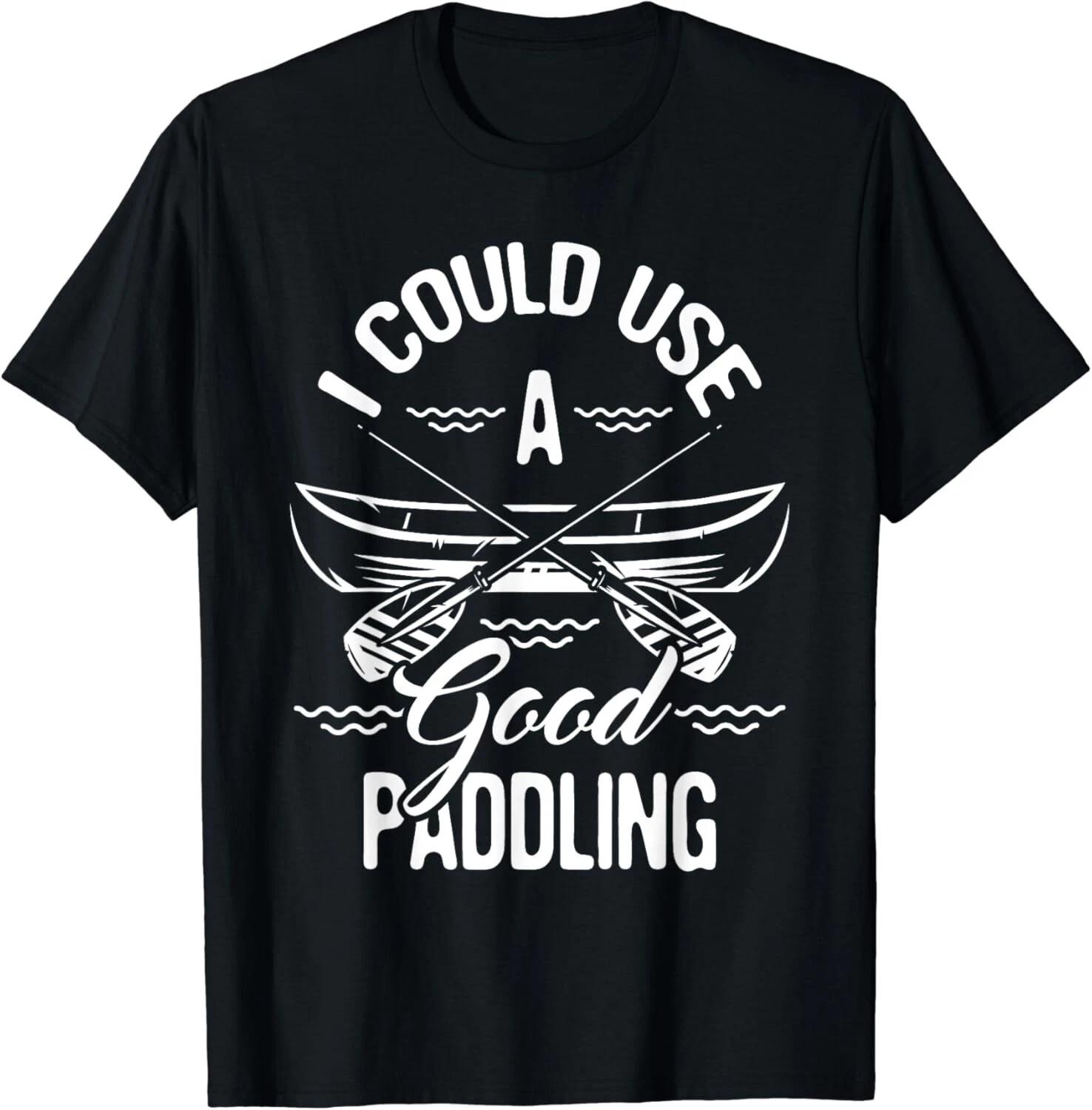 I Could Use A Good Paddling - Canoe Canoeing Paddle Gift Unisex T-Shirt S