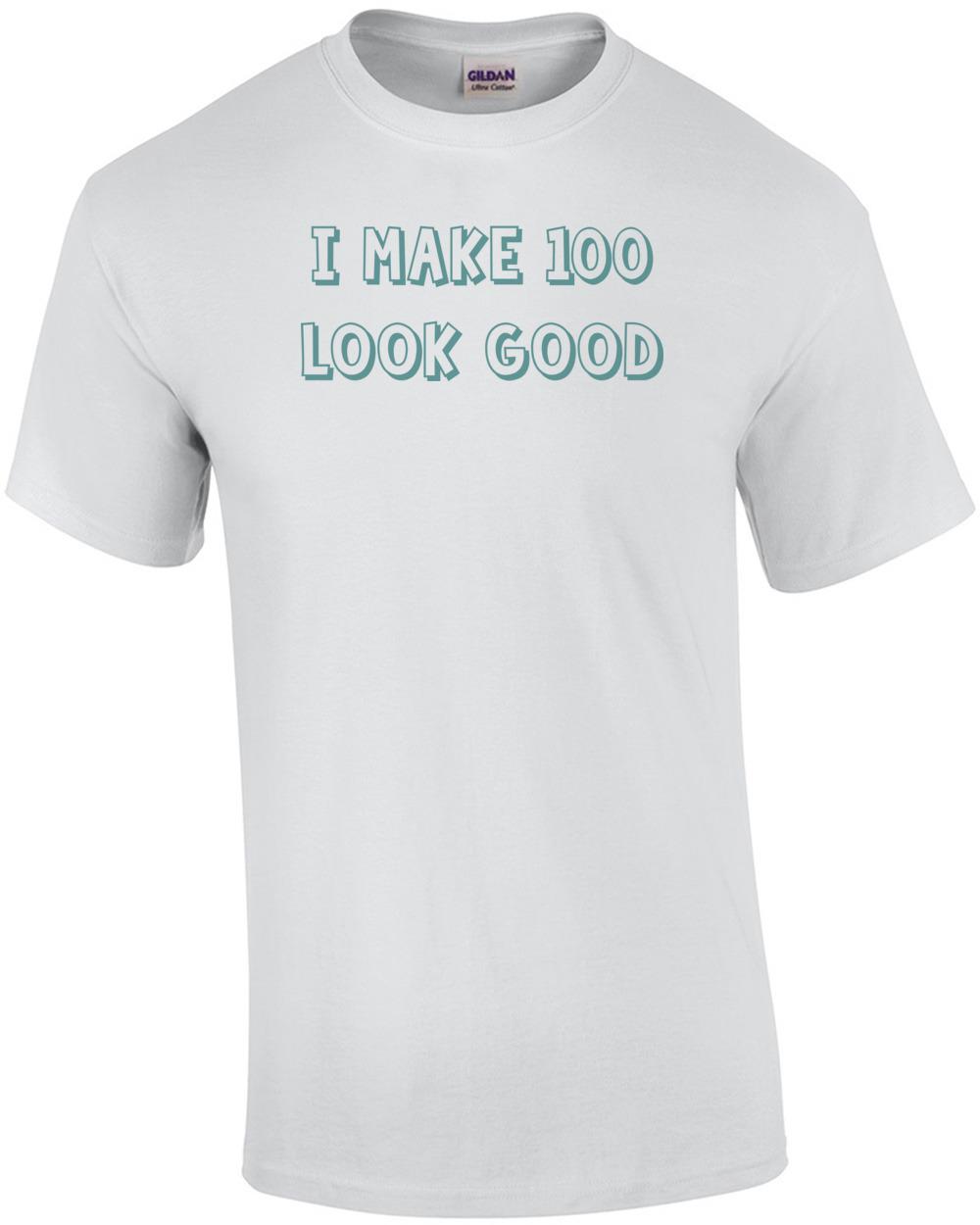 I make 100 look good - hundred 100 birthday t-shirt Unisex T-Shirt S