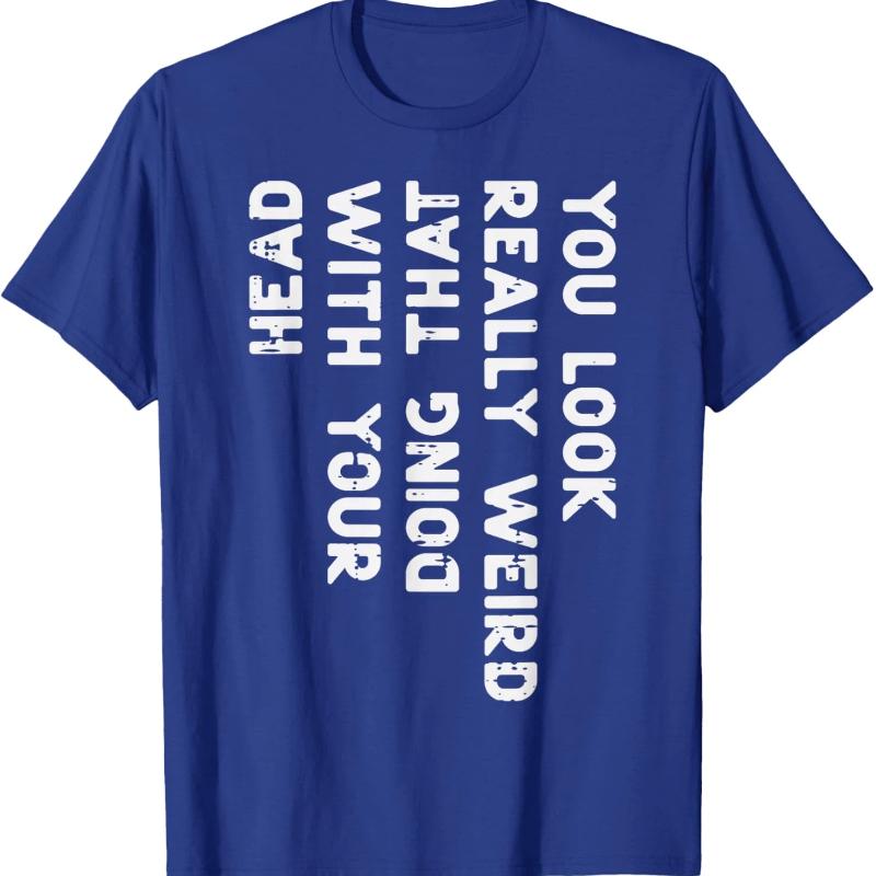 You Look Really Weird With Your Head Doing That Funny Saying Graphic T-Shirt Casual Cotton Short Sleeve Tee