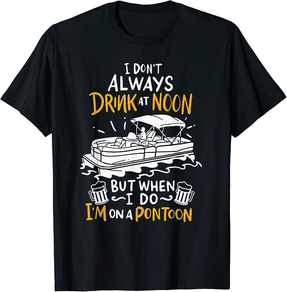 I Don t Always Drink At Noon But When I Do I m On A Pontoon T-Shirt Unisex T-Shirt XL