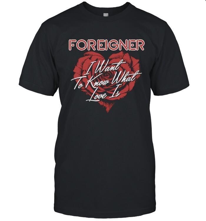 Foreigner Rose Heart I Want To Know What Love Is New Shirt Q872384 Unisex T-Shirt XXXXL
