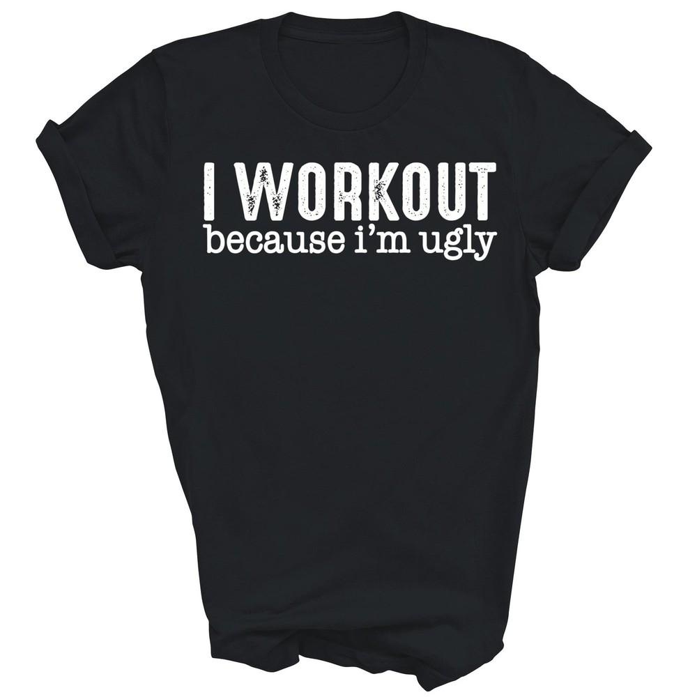 

I Workout Because Im Ugly Unisex Shirt Gift 4XL
