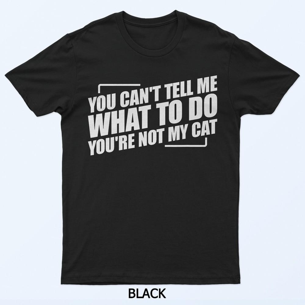 

You Can t Tell Me What To Do You re Not My Cat T-Shirt 3XL