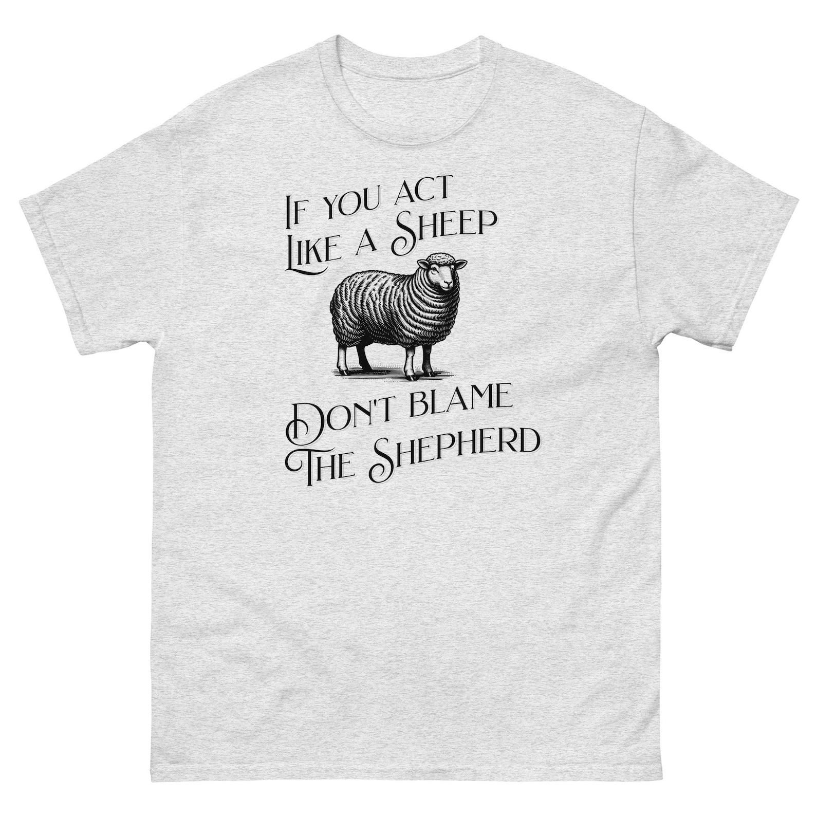 If You Act Like A Sheep Don t Blame The Shepherd Shirt 4XL