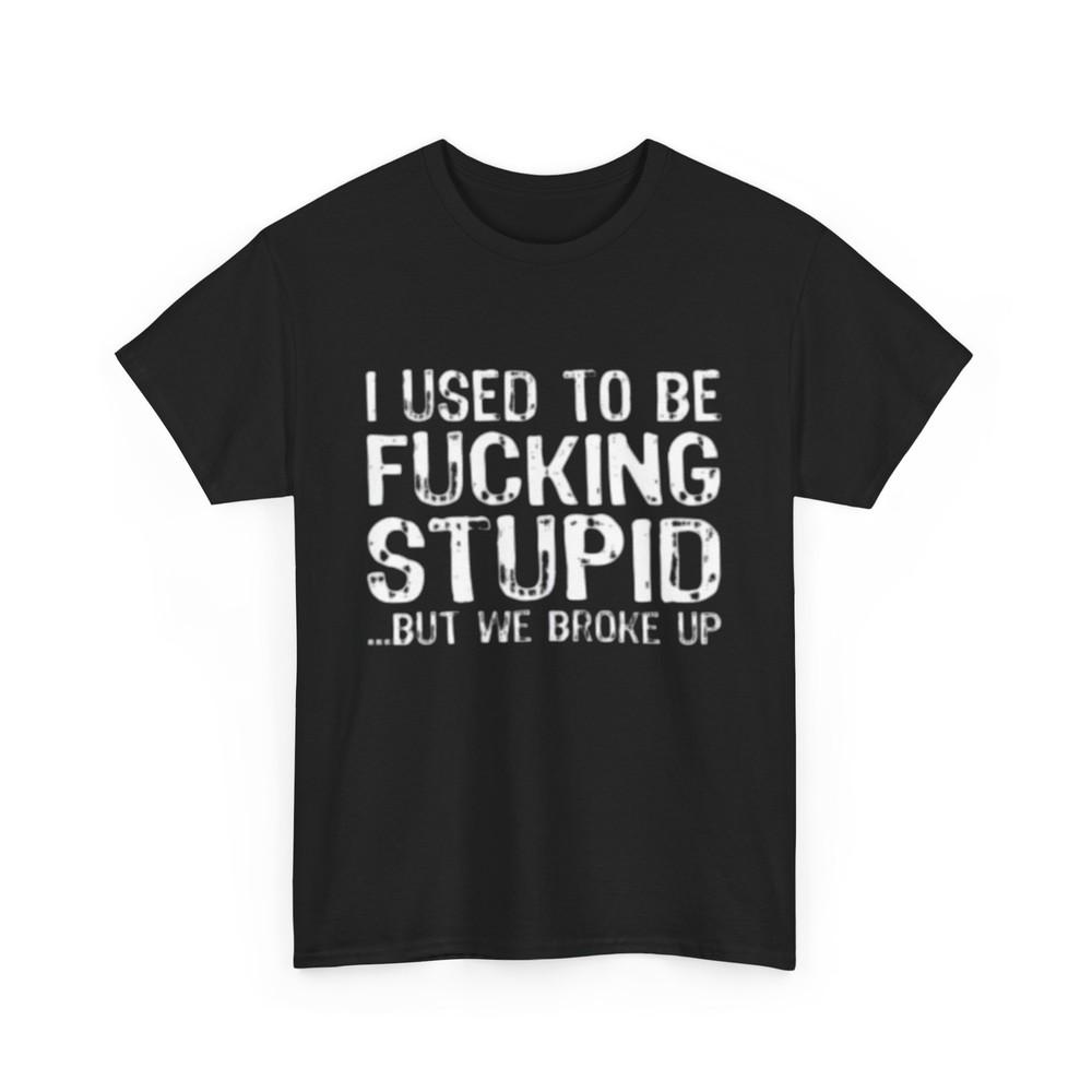 Funny Tee - ''I Used To Be F***ing Stupid'' - Humorous Gift for Friends, Birthday