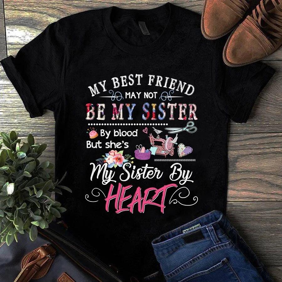 My Best Friend May Not Be My Sister by Blood Sewing Quilting Men s and Women s T-shirts S
