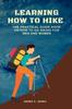 The Learning How To Hike : The Practical Guide Book On How To Go Hiking for Men and Women Book