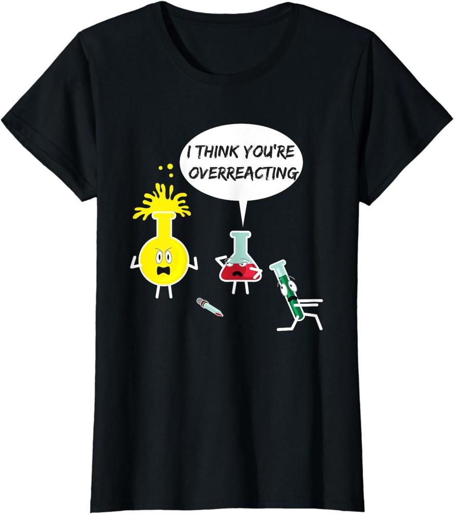 I Think You re Overreacting Funny Science Pun Ladies  Crewneck T-Shirt Unisex T-Shirt XXXXL