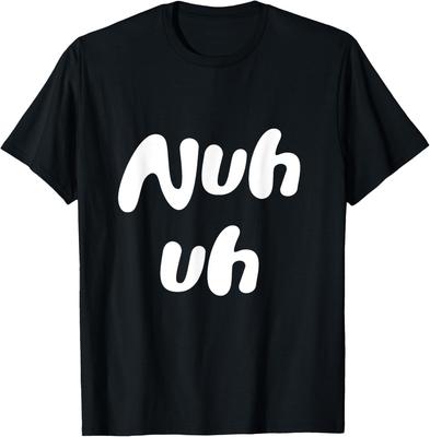 Nuh Uh Funny Sassy Statement Silly Fun Sarcastic Humor T-Shirt