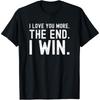 I Love You More The End I Win Funny Lovely Valentines Day T-Shirt
