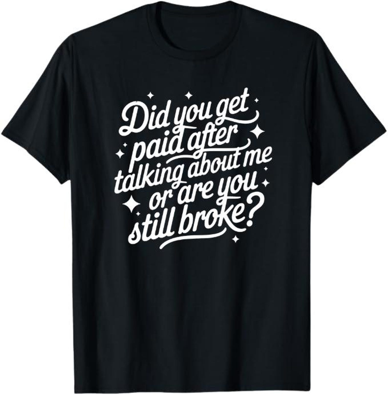 Did You Get Paid After Talking About Me Or Are You Still Broke? T-Shirt, Funny Sarcastic Gift, Sassy Quote Graphic Tee 2XL