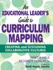 The An Educational Leader's Guide To Curriculum Mapping : Creating and Sustaining Collaborative Cultures Book