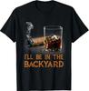 I'll Be In The Backyard Funny Cigar and Bourbon Lovers T-Shirt